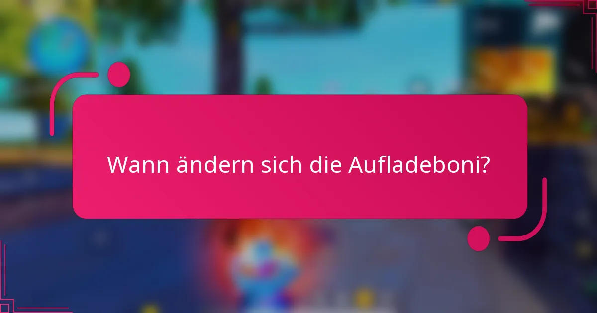 Wann ändern sich die Aufladeboni?