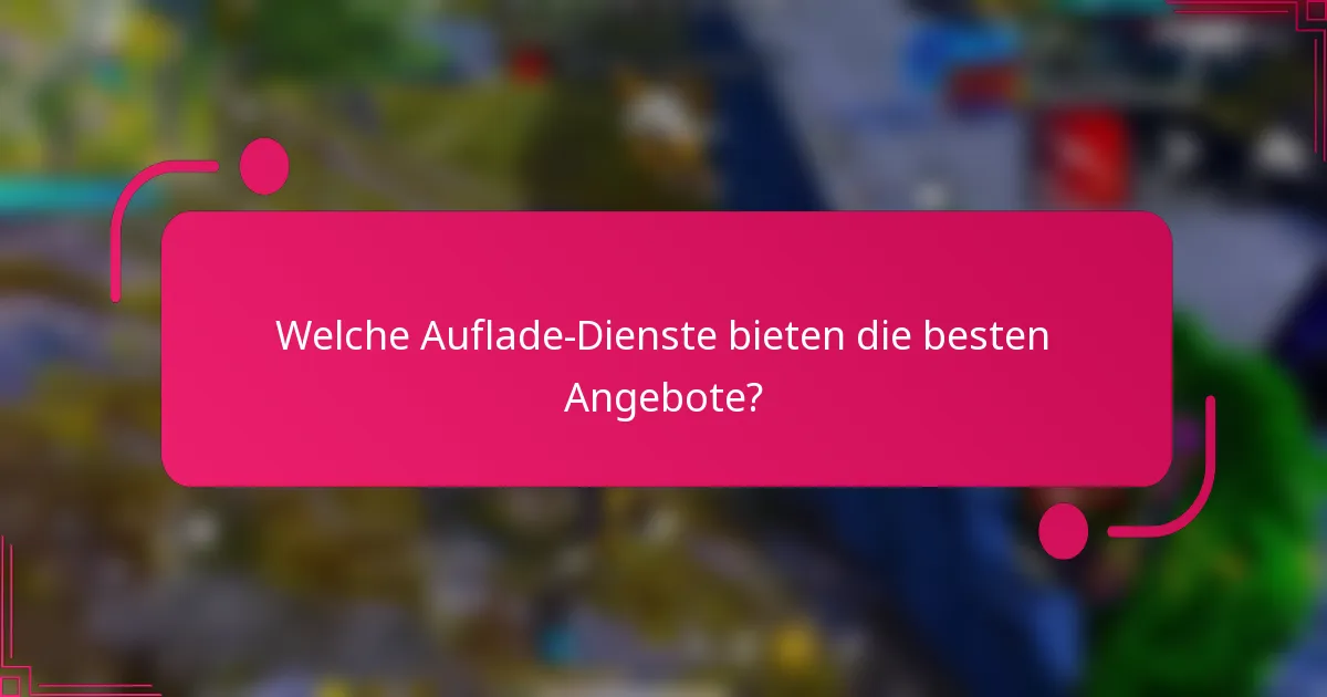 Welche Auflade-Dienste bieten die besten Angebote?