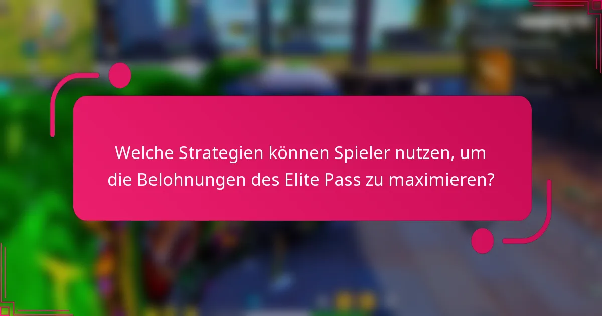 Welche Strategien können Spieler nutzen, um die Belohnungen des Elite Pass zu maximieren?